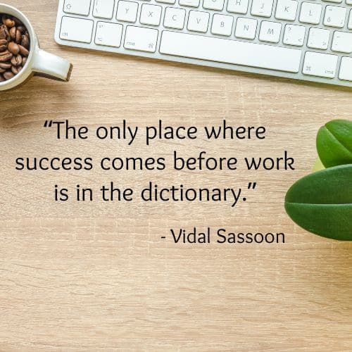 The only place where success comes before work is in the dictionary
