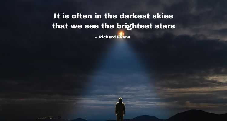 It is often in the darkest skies that we see the brightest stars