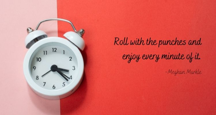 Roll with the punches and enjoy every minute of it