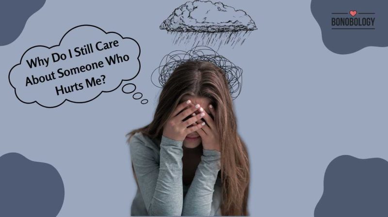 Why Do I Still Care About Someone Who Hurts Me